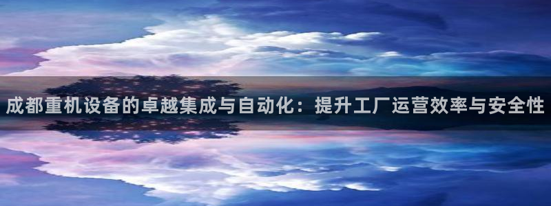 专业辉达娱乐平台：成都重机设备的卓越集成与自动化：提升工厂运