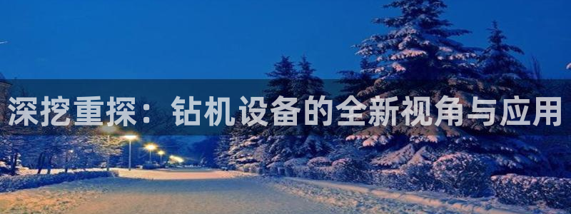 辉达平台注册入口：深挖重探：钻机设备的全新视角与应用