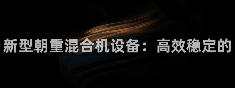 辉达平台注册入口：新型朝重混合机设备：高效稳定的