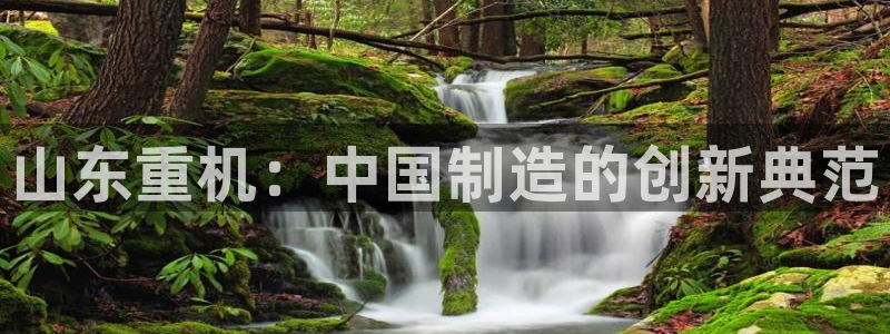 正规辉达娱乐开户注册：山东重机：中国制造的创新典范