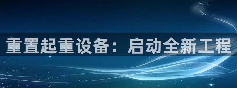 辉达平台官网登录：重置起重设备：启动全新工程