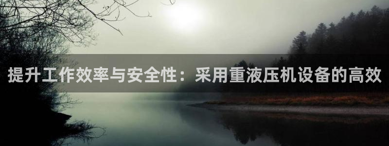 辉达娱乐重庆时时彩注册：提升工作效率与安全性：采用重液压机设
