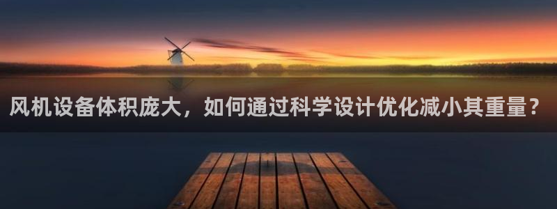 辉达娱乐加q75775稳定：风机设备体积庞大，如何通过科学设