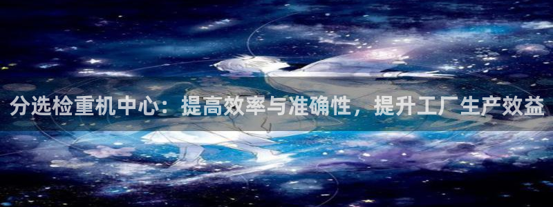 辉达娱乐五39444：分选检重机中心：提高效率与准确性，提升