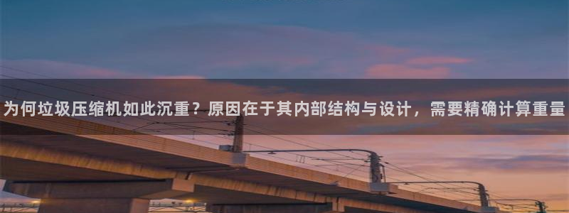 信誉辉达娱乐在线游戏：为何垃圾压缩机如此沉重？原因在于其内部
