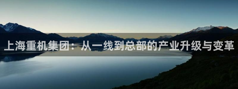 辉达娱乐五39444：上海重机集团：从一线到总部的产业升级与