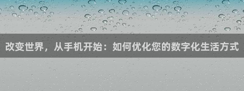 辉达娱乐开户注册：改变世界，从手机开始：如何优化您的数字化生