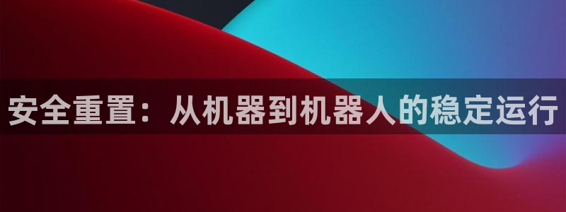 辉达娱乐时时彩平台：安全重置：从机器到机器人的稳定运行