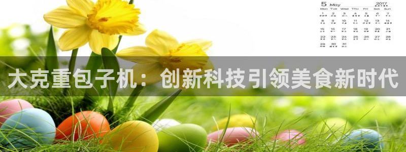 辉达娱乐线路检测：大克重包子机：创新科技引领美食新时代