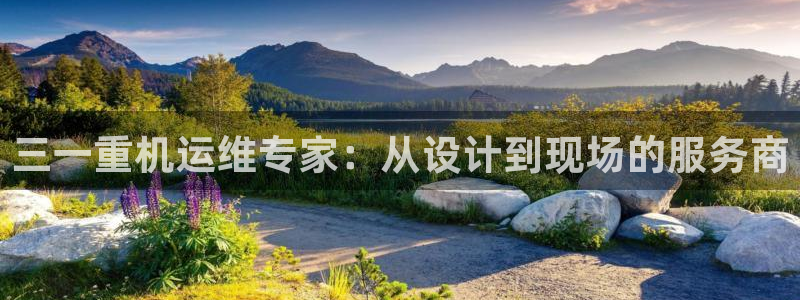 辉达娱乐游戏.直开.中国：三一重机运维专家：从设计到现场的服