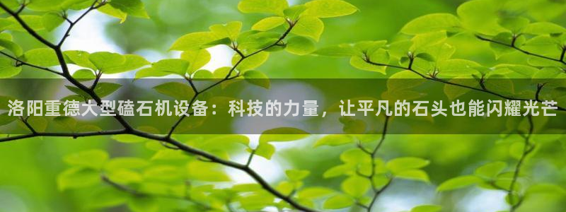辉达平台官网电话：洛阳重德大型磕石机设备：科技的力量，让平凡