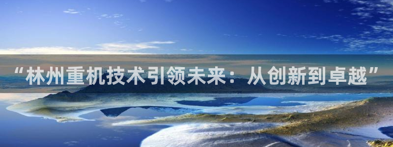 辉达娱乐多少年：“林州重机技术引领未来：从创新到卓越”