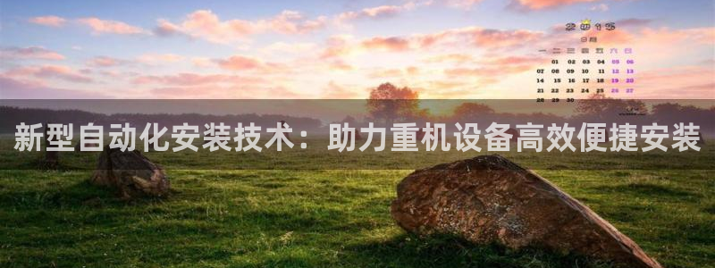 辉达娱乐五75505：新型自动化安装技术：助力重机设备高效便