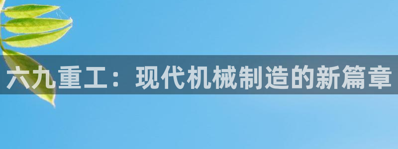 辉达娱乐app：六九重工：现代机械制造的新篇章