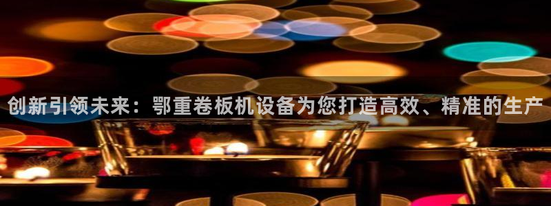 辉达平台注册流程：创新引领未来：鄂重卷板机设备为您打造高效、