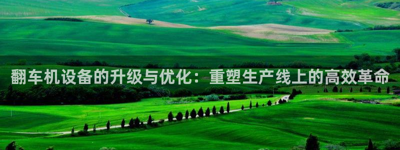 辉达平台注册官方网站入口：翻车机设备的升级与优化：重塑生产线