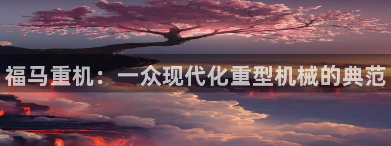 辉达娱乐丶75505：福马重机：一众现代化重型机械的典范