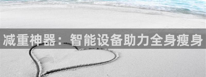 辉达娱乐最新现状：减重神器：智能设备助力全身瘦身