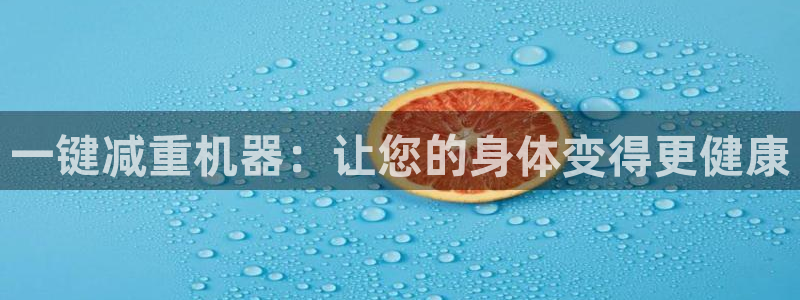 辉达娱乐广东11选5：一键减重机器：让您的身体变得更健康