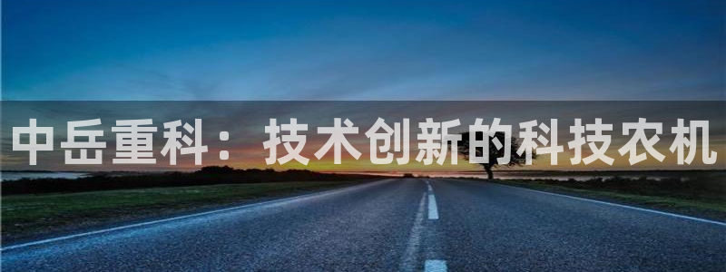 辉达平台注册官方网站入口：中岳重科：技术创新的科技农机