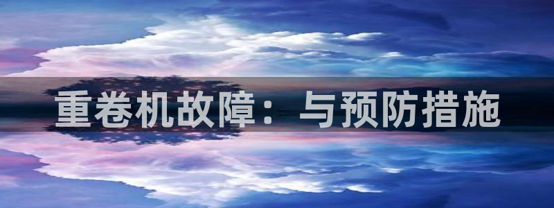 辉达平台官网电话：重卷机故障：与预防措施