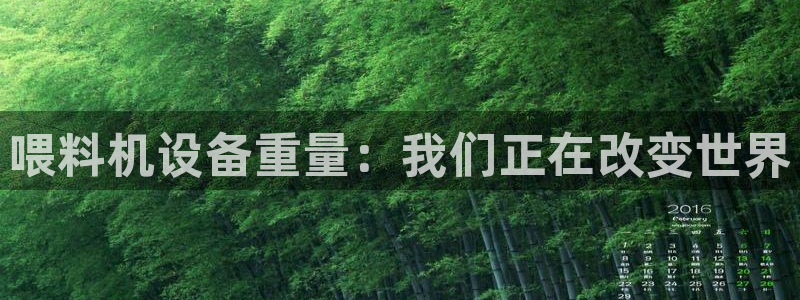 正规辉达娱乐官方网址：喂料机设备重量：我们正在改变世界