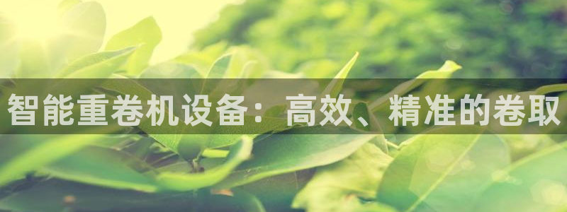 菲律宾辉达娱乐：智能重卷机设备：高效、精准的卷取