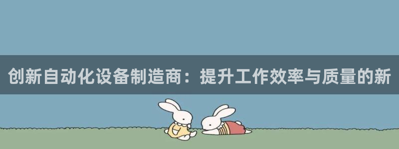 辉达平台注册流程：创新自动化设备制造商：提升工作效率与质量的