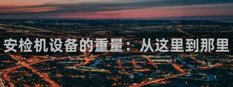 辉达娱乐：安检机设备的重量：从这里到那里