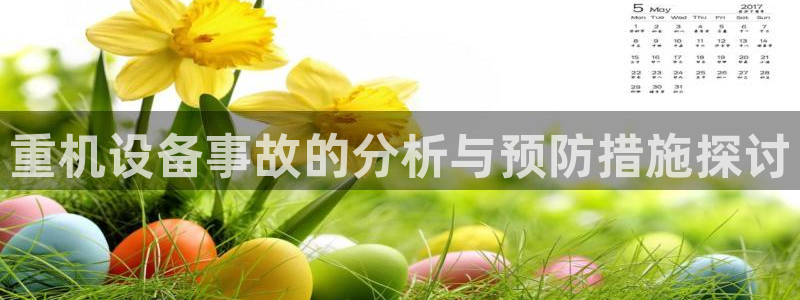 辉达娱乐ag游戏平台：重机设备事故的分析与预防措施探讨
