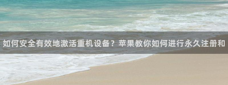 正规辉达娱乐开户注册：如何安全有效地激活重机设备？苹果教你如