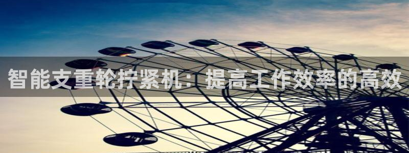 辉达娱乐五75505：智能支重轮拧紧机：提高工作效率的高效