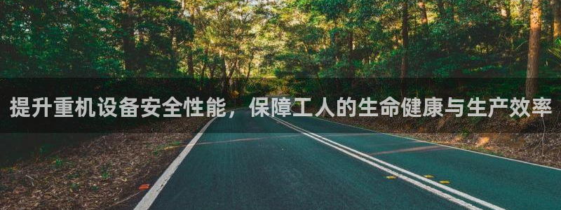 辉达娱乐正规吗：提升重机设备安全性能，保障工人的生命健康与生